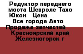 Редуктор переднего моста Шевроле Тахо/Юкон › Цена ­ 35 000 - Все города Авто » Продажа запчастей   . Красноярский край,Железногорск г.